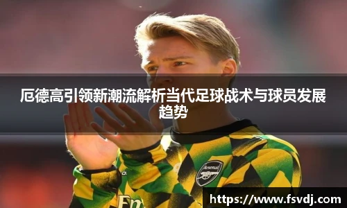 厄德高引领新潮流解析当代足球战术与球员发展趋势