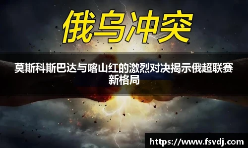莫斯科斯巴达与喀山红的激烈对决揭示俄超联赛新格局